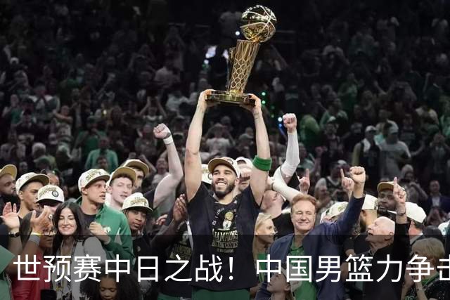 世预赛中日之战！中国男篮力争击败日本，五名首发球员基本确定