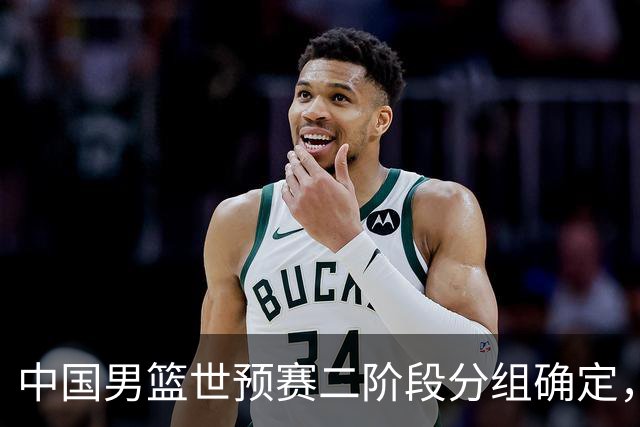 中国男篮世预赛二阶段分组确定，具体赛程出炉，8月27日首战卡塔尔，晋级难度大