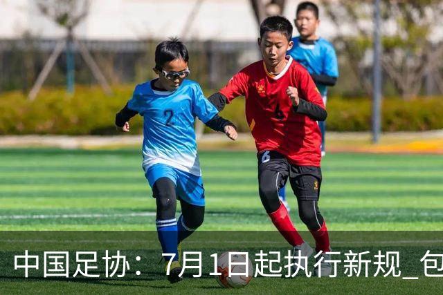 中国足协：7月1日起执行新规 包括捂嘴染红+限时离场