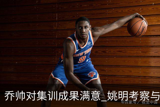 乔帅对集训成果满意 姚明考察与队员同吃同住