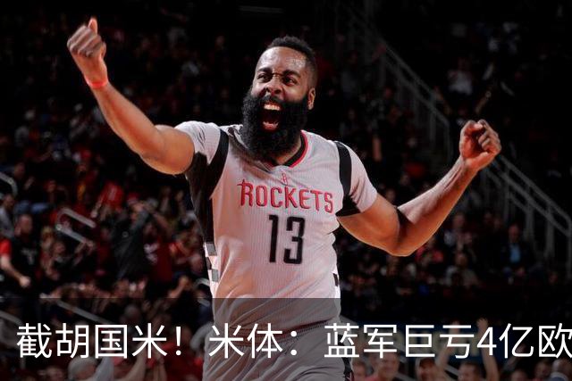 截胡国米！米体：蓝军巨亏4亿欧 面临严格考核，最严重欧战将禁赛