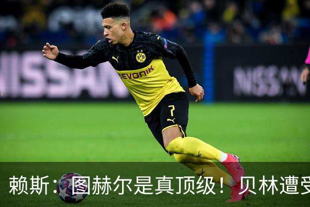 赖斯：图赫尔是真顶级！贝林遭受诸多质疑，但大家都知道他的水准